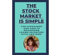 THE STOCK MARKET IS SIMPLE FOR TEENAGERS AND ADULTS: BEGINNERS LEARN INVESTING WITH LOW RISK