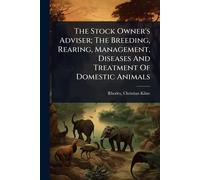 The Stock Owner's Adviser; The Breeding, Rearing, Management, Diseases And Treatment Of Domestic Animals