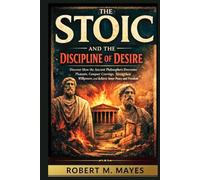 The Stoic and the Discipline of Desire: Discover How the Ancient Philosophers Overcome Pleasure, Conquer Cravings, Strengthen Willpower, and Achieve Inner Peace and Freedom