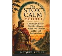 The Stoic Calm Method: A Practical Guide to Stop Overthinking, Master Your Emotions, and Live with Steady Confidence (The Inner Life Philosophies Series)
