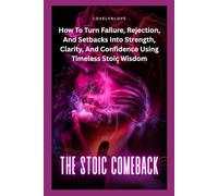 THE STOIC COMEBACK: How To Turn Failure, Rejection, And Setbacks Into Strength, Clarity, And Confidence Using Timeless Stoic Wisdom (THE STOIC LIFE ... guide to live a calm and peaceful life)