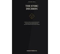 The Stoic Decision: A Practical System to End Analysis Paralysis, Make Hard Choices Under Uncertainty, and Move Forward Without Second-Guessing