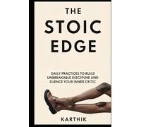 THE STOIC EDGE: Daily Practices to Build Unbreakable Discipline and Silence Your Inner Critic