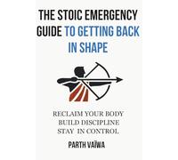 The Stoic Emergency Guide To Getting Back In Shape: Reclaim Your Body. Build Discipline. Stay In Control