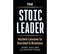 The Stoic Leader: Ancient Lessons to Succeed in Business