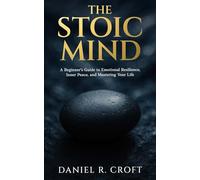 The Stoic Mind: A Beginner's Guide to Emotional Resilience, Inner Peace, and Mastering Your Life (The Unburdened Mind Series)