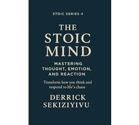 THE STOIC MIND: Mastering Thought, Emotion, and Reaction: Transform how you think and respond to life’s chaos. A guide to self-awareness, emotional mastery, and inner calm. (THE STOIC SERIES)
