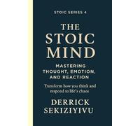 THE STOIC MIND: Mastering Thought, Emotion, and Reaction: Transform how you think and respond to life’s chaos. A guide to self-awareness, emotional mastery, and inner calm. (THE STOIC SERIES)