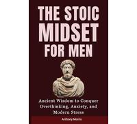 The Stoic Mindset for Men: Ancient Wisdom to Conquer Overthinking, Anxiety, and Modern Stress.