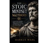 The Stoic Mindset Method: Control Your Thoughts, Master Your Emotions, and Build Inner Strength in a Chaotic World