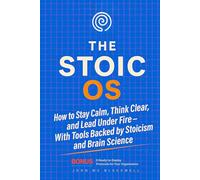 The Stoic OS: How to Stay Calm, Think Clear, and Lead Under Fire-With Mental System Protocols Backed by Stoicism and Brain Science
