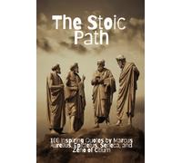 The Stoic Path: 100 Inspiring Quotes by Marcus Aurelius, Epictetus, Seneca, and Zeno of Citium