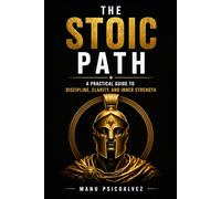 The Stoic Path: A Practical Guide to Discipline, Clarity, and Inner Strength