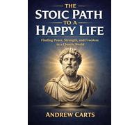 The Stoic Path to a Happy Life: Finding Peace, Strength, and Freedom in a Chaotic World (Ancient Stoicism as Modern Therapy (by Stoa Poikile Press))
