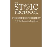 The Stoic Protocol Phase Three: Fulfillment: A 30 Day Integration Experience