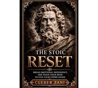 The Stoic Reset: Break Emotional Dependency and Train Your Mind to Stay Calm Under Chaos