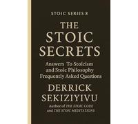 THE STOIC SECRETS: Answers To Stoicism and Stoic Philosophy Frequently Asked Questions. (THE STOIC SERIES)