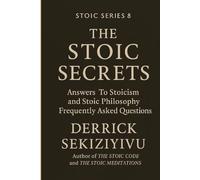 THE STOIC SECRETS: Answers To Stoicism and Stoic Philosophy Frequently Asked Questions. (THE STOIC SERIES)