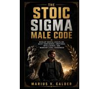The Stoic Sigma Male Code: Develop Mental Discipline, Quiet Confidence, Emotional Intelligence, and Warrior-Level Toughness