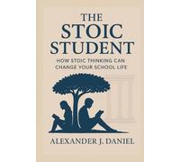 THE STOIC STUDENT: How Stoic Thinking Can Change Your School Life