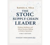 The Stoic Supply Chain Leader: Wisdom, Resilience, and Ethical Decision-Making in Modern Operations (Stoic Leadership and Modern Life Series)