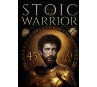 The Stoic Warrior. 45 Maxims for Life from Marcus Aurelius' Meditations (A Stoic Atlas)