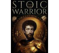 The Stoic Warrior. 45 Maxims for Life from Marcus Aurelius' Meditations (A Stoic Atlas)