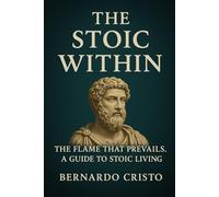 The Stoic Within - Ancient Wisdom for the Ages: "The flame that prevails. A Guide to Stoic Living"