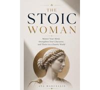 THE STOIC WOMAN: Master Your Mind, Strengthen Your Character, and Thrive in a Chaotic World (Stoicism for Women)
