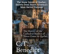 The Stone Saints of Quebec: Secrets from North America's Most Sacred Fortress: The History of the Cathedral-Basilica of Notre-Dame de Québec (The Story of Canada’s Catholic Cathedrals)