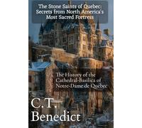 The Stone Saints of Quebec: Secrets from North America's Most Sacred Fortress: The History of the Cathedral-Basilica of Notre-Dame de Québec (The Story of Canada’s Catholic Cathedrals)