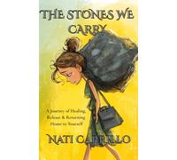 THE STONES WE CARRY: A Journey of Healing, Release & Returning Home to Yourself
