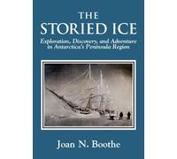 The Storied Ice: Exploration, Discovery, and Adventure in Antarctica's Peninsula Region