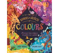The Stories and Secrets of Colours : Discover how colours brighten our world