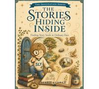 The Stories Hiding Inside You: Finding Story Seed in Ordinary Days (The Imagination Series)