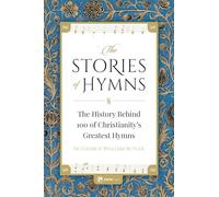 The Stories of Hymns: The History Behind 100 of Christianity's Greatest Hymns