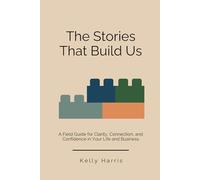 The Stories That Build Us: A Field Guide for Clarity, Connection, and Confidence in Your Life and Business