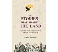 The Stories That Shaped The Land: Scottish Folk Tales to Read, Explore and Discover