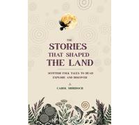 The Stories That Shaped The Land: Scottish Folk Tales to Read, Explore and Discover