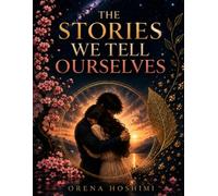 The Stories We Tell Ourselves : How the Mind Turns Experience Into Meaning, Identity, and Belief: A Self-Discovery Guide to Understanding Negative ... and the Stories You Believe About Yourself