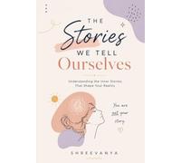 The Stories We Tell Ourselves: Understanding the Inner Stories That Shape Your Reality