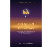 The Storm and the Crown: The Esoteric King Lear: Shakespeare's Tragedy Decoded as the Inner Map of the Abdicated Sovereign, and the Law of the Self-Generated Crown (The Esoteric Shakespeare)