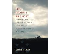 The Stormy Present: Conservatism and the Problem of Slavery in Northern Politics, 1846-1865 (Civil War America)