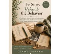 The Story Behind the Behavior: A Caregiver’s Guide to Understanding What a Loved One May Be Communicating When Words, Memory, or Abilities Change (The Person Comes First)