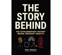 The Story Behind: The Extraordinary History Behind Ordinary Objects