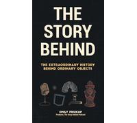 The Story Behind: The Extraordinary History Behind Ordinary Objects