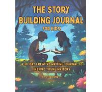 The Story Building Journal: 30 Days of Creative Storytelling Fun For Kids