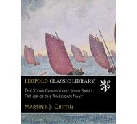 The Story Commodore John Barry: Father of the American Navy