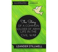 The Story of a Common Soldier of Army Life in the Civil War: By Leander Stillwell : Illustrated & Unabridged