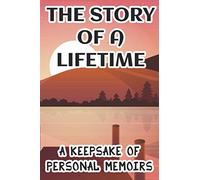 The Story Of A Lifetime A Keepsake Of Personal Memoirs: Nostalgic Record And Photo Album Of Of Your Life Stories, Notebook Chronicle Of Life Experiences And Life History